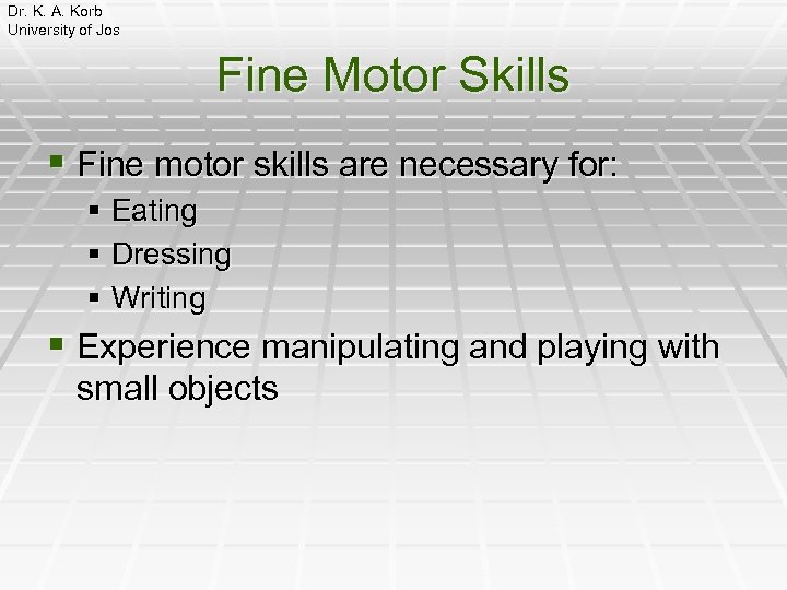 Dr. K. A. Korb University of Jos Fine Motor Skills § Fine motor skills