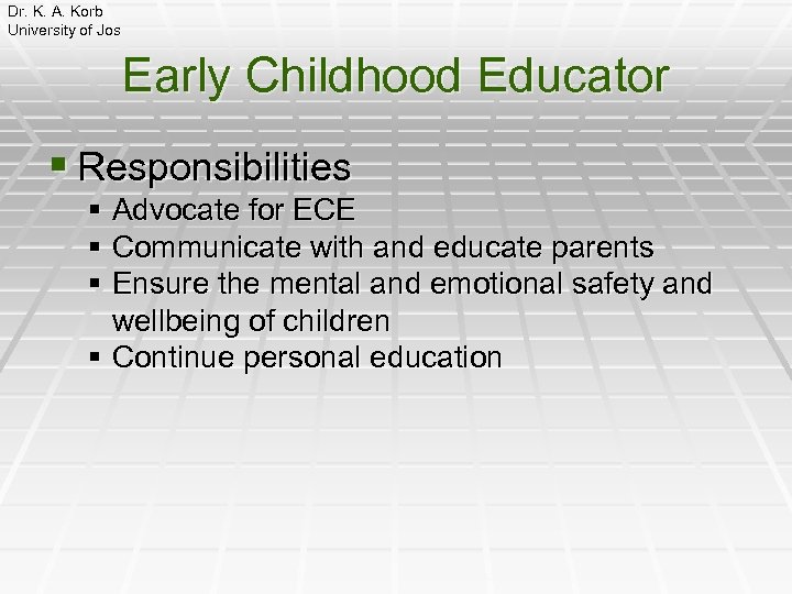 Dr. K. A. Korb University of Jos Early Childhood Educator § Responsibilities § Advocate