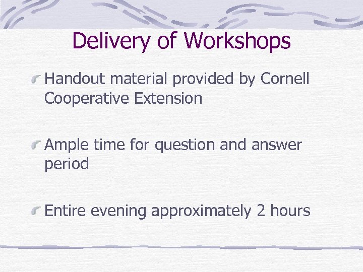 Delivery of Workshops Handout material provided by Cornell Cooperative Extension Ample time for question