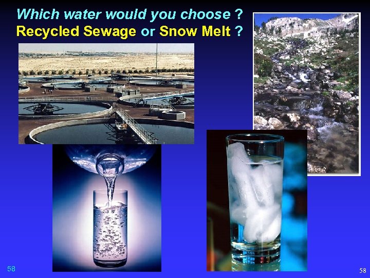 Which water would you choose ? Recycled Sewage or Snow Melt ? 58 58