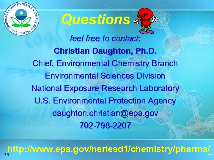 Questions feel free to contact: Christian Daughton, Ph. D. Chief, Environmental Chemistry Branch Environmental