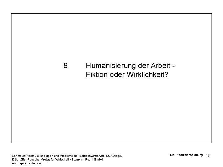 8 Humanisierung der Arbeit Fiktion oder Wirklichkeit? Schmalen/Pechtl, Grundlagen und Probleme der Betriebswirtschaft, 13.