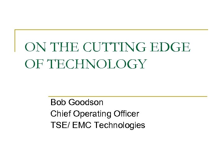 ON THE CUTTING EDGE OF TECHNOLOGY Bob Goodson Chief Operating Officer TSE/ EMC Technologies