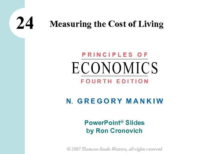 24 Measuring the Cost of Living PRINCIPLES OF FOURTH EDITION N. G R E