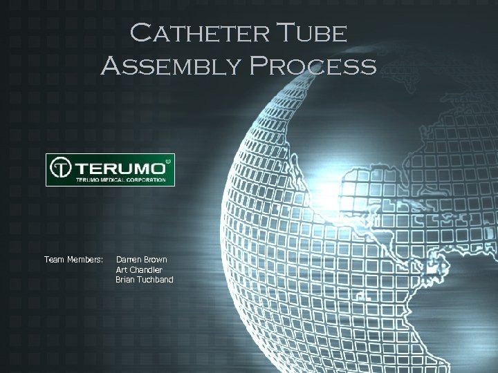 Catheter Tube Assembly Process Team Members: Darren Brown Art Chandler Brian Tuchband 