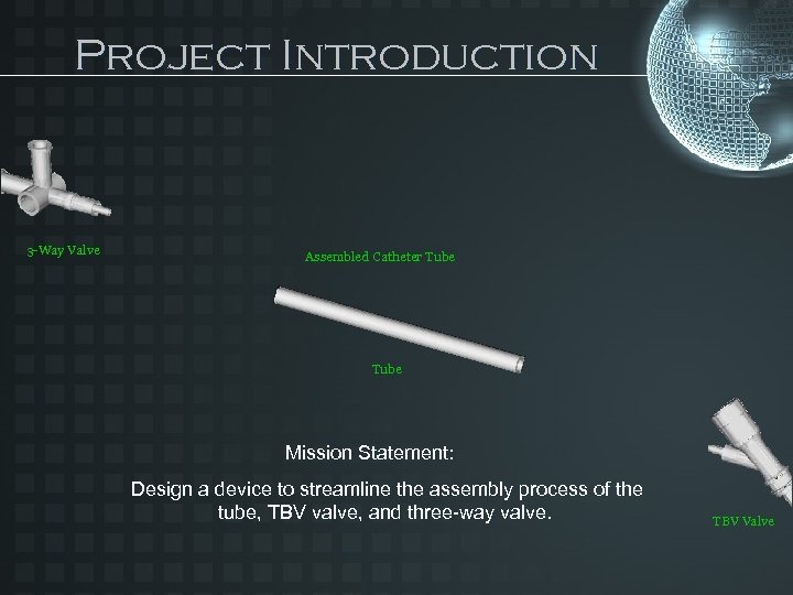Project Introduction 3 -Way Valve Assembled Catheter Tube Mission Statement: Design a device to