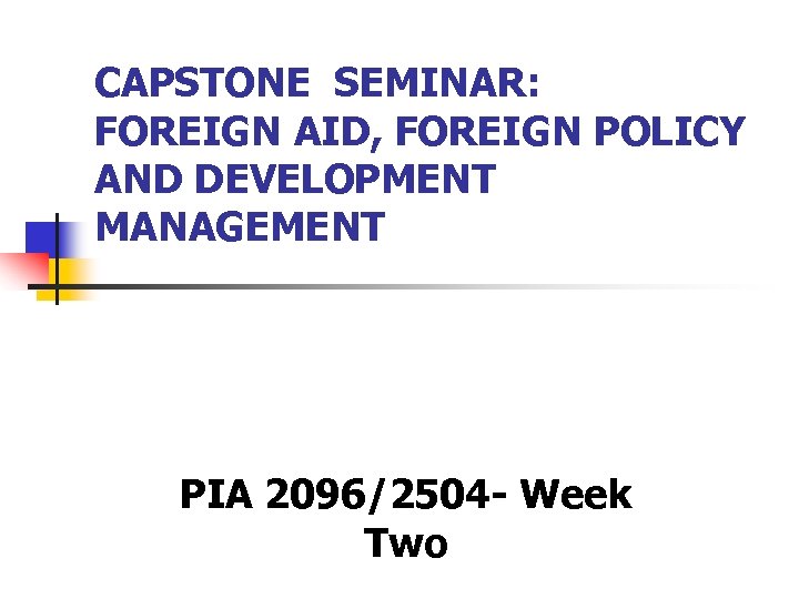 CAPSTONE SEMINAR: FOREIGN AID, FOREIGN POLICY AND DEVELOPMENT MANAGEMENT PIA 2096/2504 - Week Two