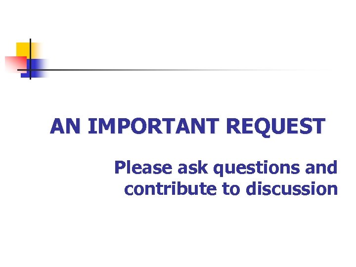 AN IMPORTANT REQUEST Please ask questions and contribute to discussion 