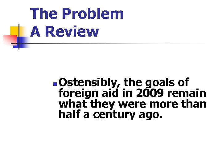 The Problem A Review n Ostensibly, the goals of foreign aid in 2009 remain