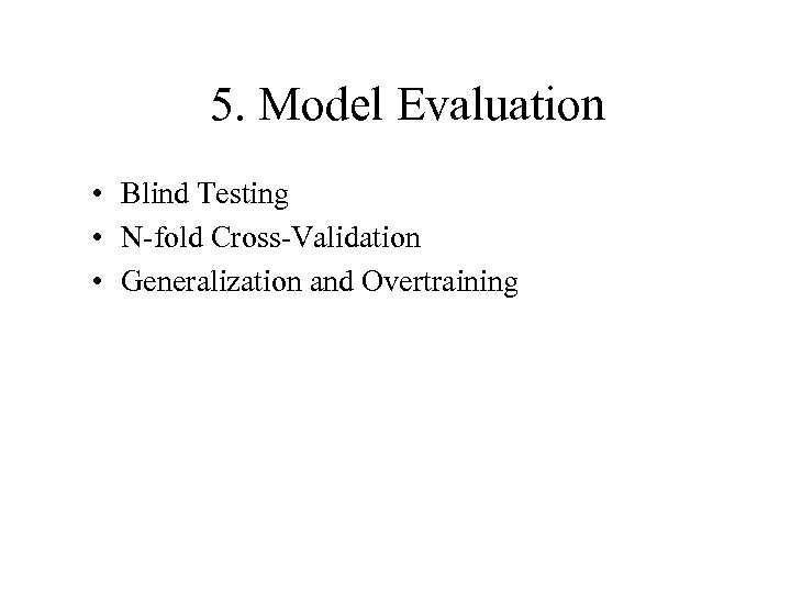 5. Model Evaluation • Blind Testing • N-fold Cross-Validation • Generalization and Overtraining 