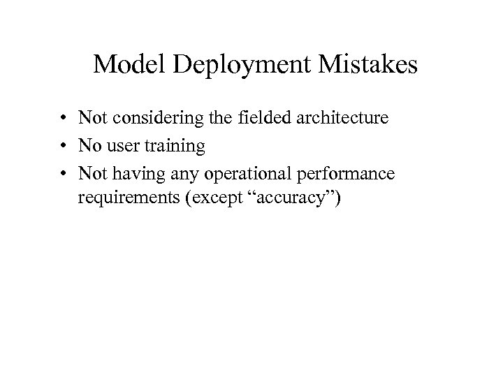 Model Deployment Mistakes • Not considering the fielded architecture • No user training •