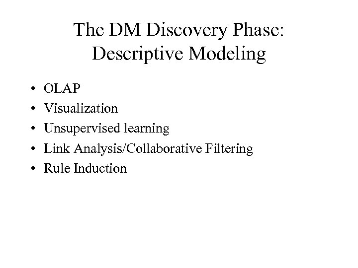 The DM Discovery Phase: Descriptive Modeling • • • OLAP Visualization Unsupervised learning Link