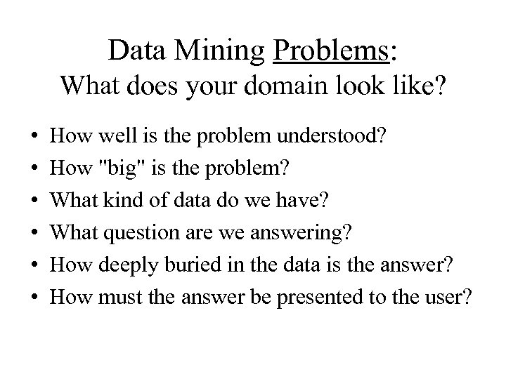Data Mining Problems: What does your domain look like? • • • How well