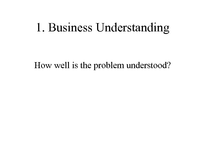 1. Business Understanding How well is the problem understood? 