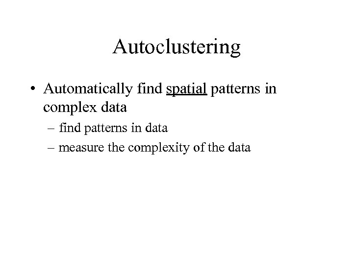 Autoclustering • Automatically find spatial patterns in complex data – find patterns in data
