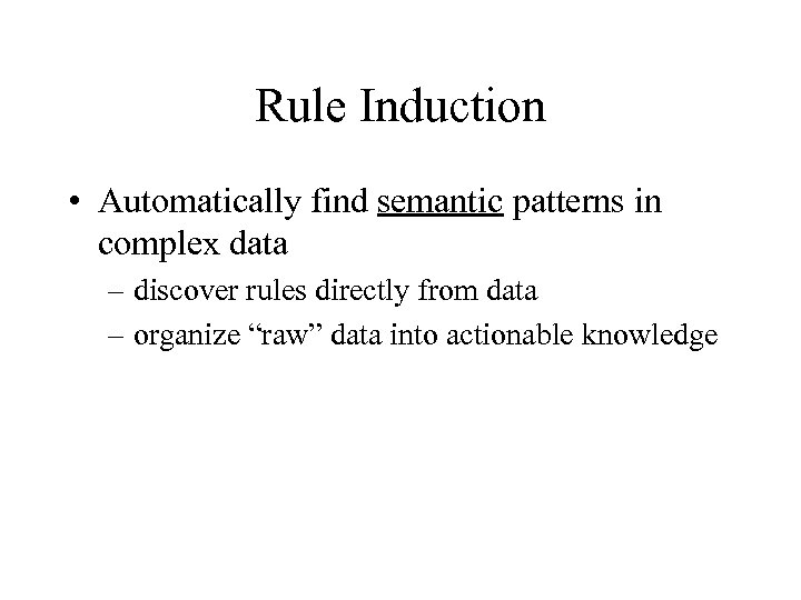 Rule Induction • Automatically find semantic patterns in complex data – discover rules directly
