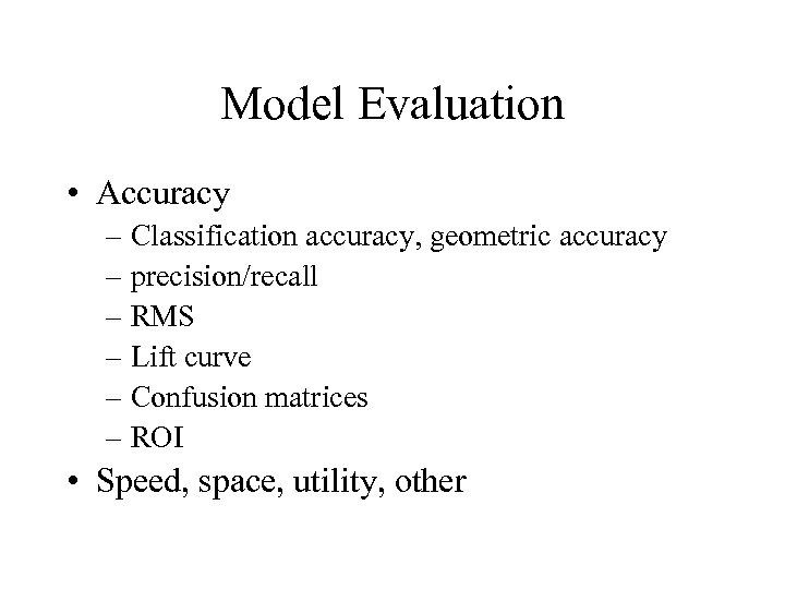 Model Evaluation • Accuracy – Classification accuracy, geometric accuracy – precision/recall – RMS –