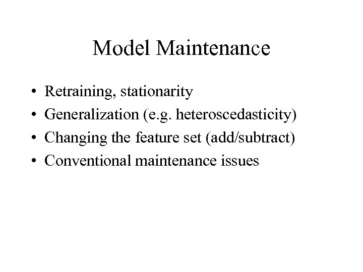 Model Maintenance • • Retraining, stationarity Generalization (e. g. heteroscedasticity) Changing the feature set