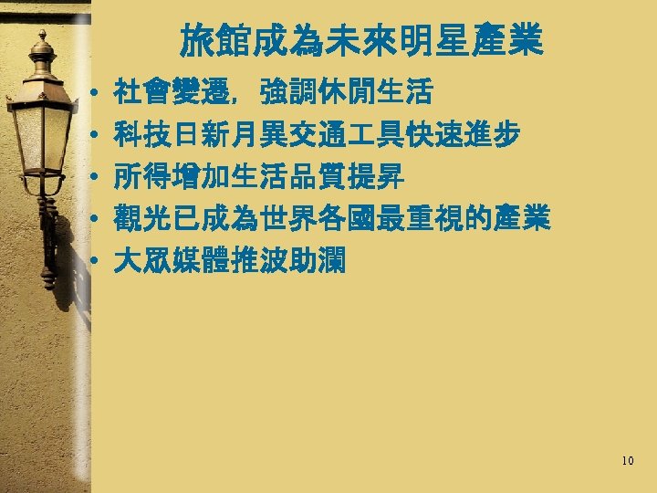 旅館成為未來明星產業 • • • 社會變遷，強調休閒生活 科技日新月異交通 具快速進步 所得增加生活品質提昇 觀光已成為世界各國最重視的產業 大眾媒體推波助瀾 10 