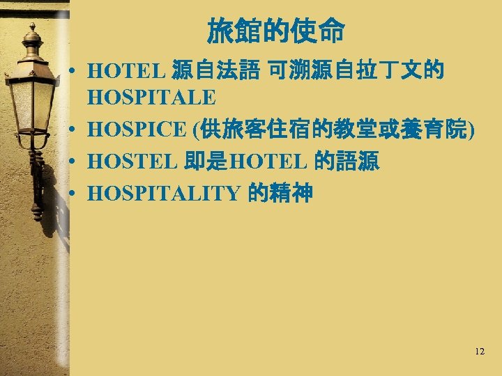 旅館的使命 • HOTEL 源自法語 可溯源自拉丁文的 HOSPITALE • HOSPICE (供旅客住宿的教堂或養育院) • HOSTEL 即是HOTEL 的語源 •