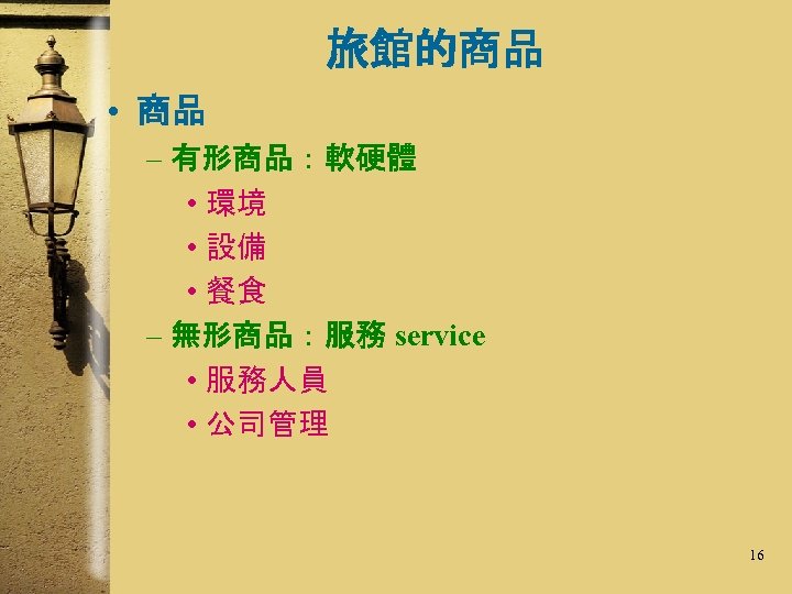 旅館的商品 • 商品 – 有形商品：軟硬體 • 環境 • 設備 • 餐食 – 無形商品：服務 service