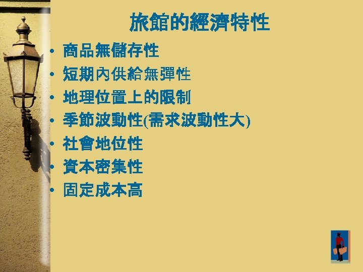 旅館的經濟特性 • • 商品無儲存性 短期內供給無彈性 地理位置上的限制 季節波動性(需求波動性大) 社會地位性 資本密集性 固定成本高 20 