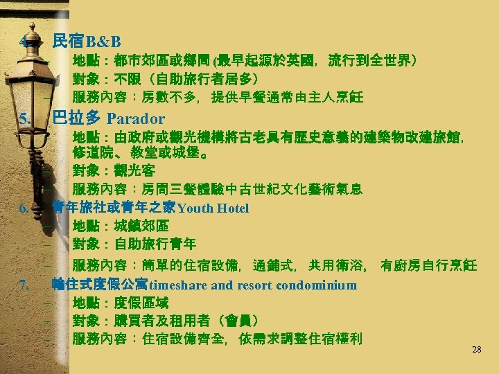 4. 民宿B&B – – – 5. 地點：都市郊區或鄉間 (最早起源於英國，流行到全世界） 對象：不限（自助旅行者居多） 服務內容：房數不多，提供早餐通常由主人烹飪 巴拉多 Parador – 6.