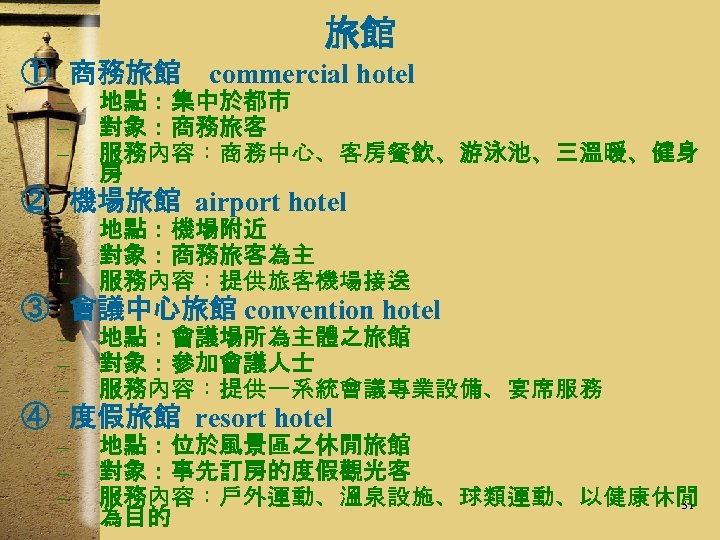 旅館 ① 商務旅館　commercial hotel – – – 地點：集中於都市 對象：商務旅客 服務內容：商務中心、客房餐飲、游泳池、三溫暖、健身 房 ② 機場旅館 airport