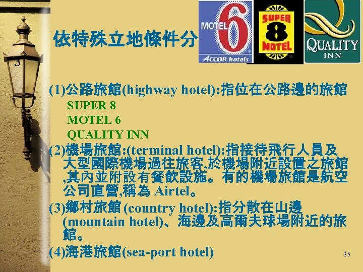 依特殊立地條件分 3 (1)公路旅館(highway hotel): 指位在公路邊的旅館 SUPER 8 MOTEL 6 QUALITY INN (2)機場旅館: (terminal hotel):