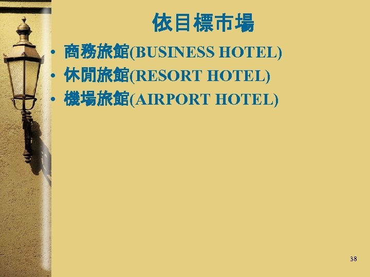依目標市場 • 商務旅館(BUSINESS HOTEL) • 休閒旅館(RESORT HOTEL) • 機場旅館(AIRPORT HOTEL) 38 