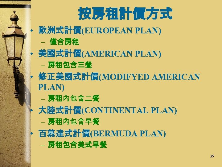 按房租計價方式 • 歐洲式計價(EUROPEAN PLAN) – 僅含房租 • 美國式計價(AMERICAN PLAN) – 房租包含三餐 • 修正美國式計價(MODIFYED AMERICAN