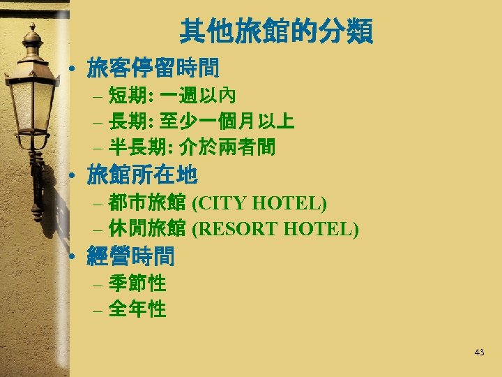 其他旅館的分類 • 旅客停留時間 – 短期: 一週以內 – 長期: 至少一個月以上 – 半長期: 介於兩者間 • 旅館所在地