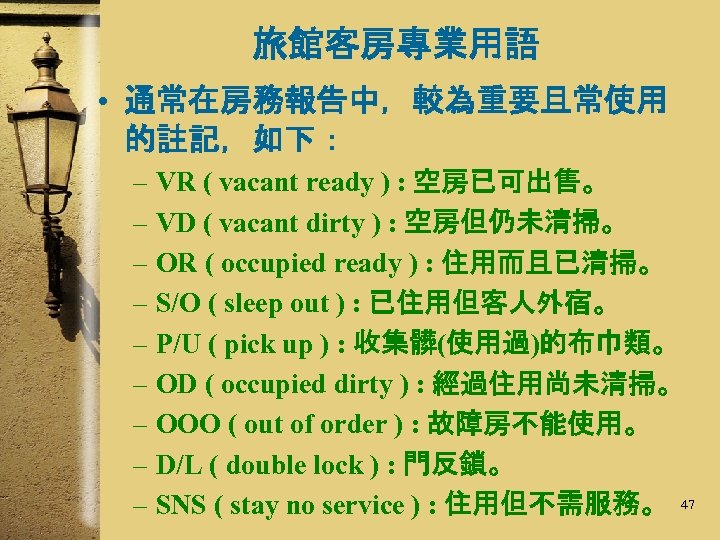 旅館客房專業用語 • 通常在房務報告中，較為重要且常使用 的註記，如下： – VR ( vacant ready ) : 空房已可出售。 – VD