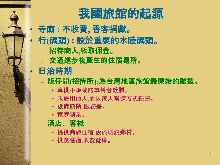 我國旅館的起源 • 寺廟 : 不收費, 香客捐獻。 • 行(碼頭) : 設於重要的水陸碼頭。 – 招待商人, 收取佣金。 –