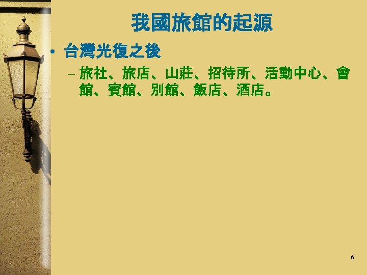 我國旅館的起源 • 台灣光復之後 – 旅社、旅店、山莊、招待所、活動中心、會 館、賓館、別館、飯店、酒店。 6 