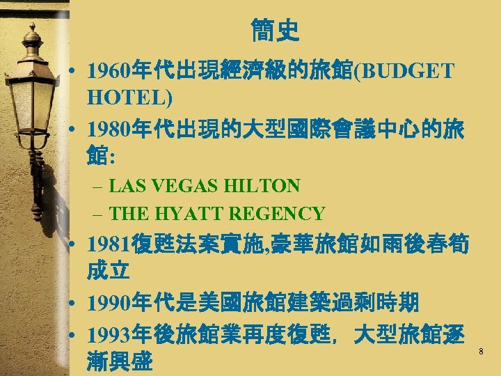 簡史 • 1960年代出現經濟級的旅館(BUDGET HOTEL) • 1980年代出現的大型國際會議中心的旅 館: – LAS VEGAS HILTON – THE HYATT