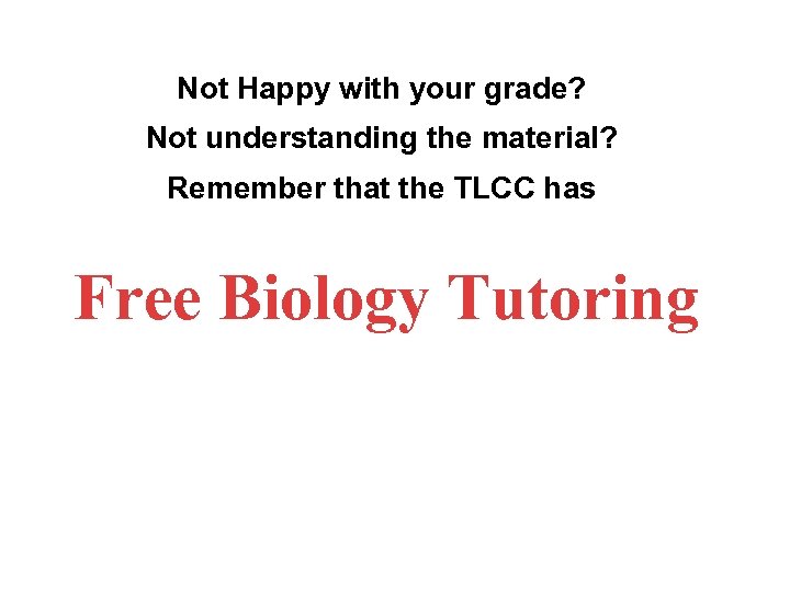 Not Happy with your grade? Not understanding the material? Remember that the TLCC has