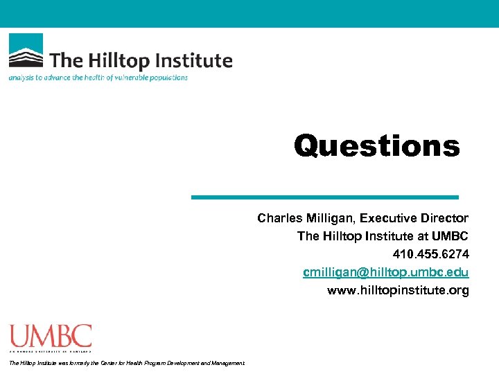 Questions Charles Milligan, Executive Director The Hilltop Institute at UMBC 410. 455. 6274 cmilligan@hilltop.