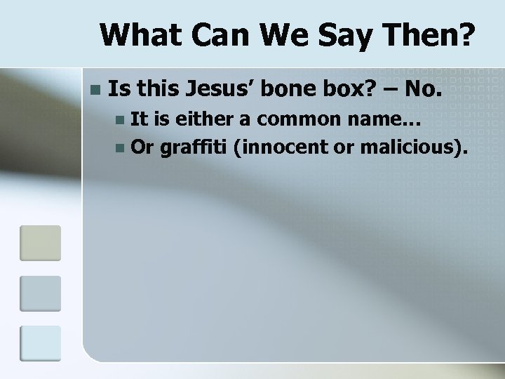 What Can We Say Then? n Is this Jesus’ bone box? – No. It