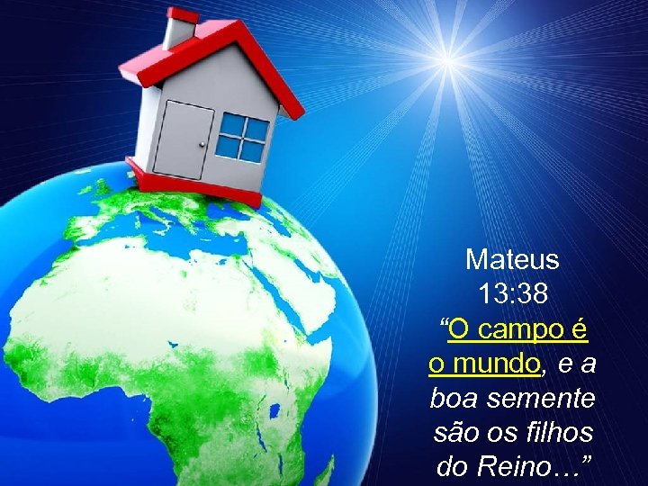 Mateus 13: 38 “O campo é o mundo, e a boa semente são os