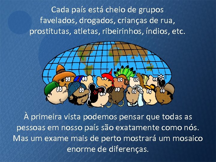 Cada país está cheio de grupos favelados, drogados, crianças de rua, prostitutas, atletas, ribeirinhos,