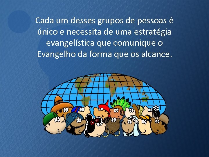 Cada um desses grupos de pessoas é único e necessita de uma estratégia evangelística