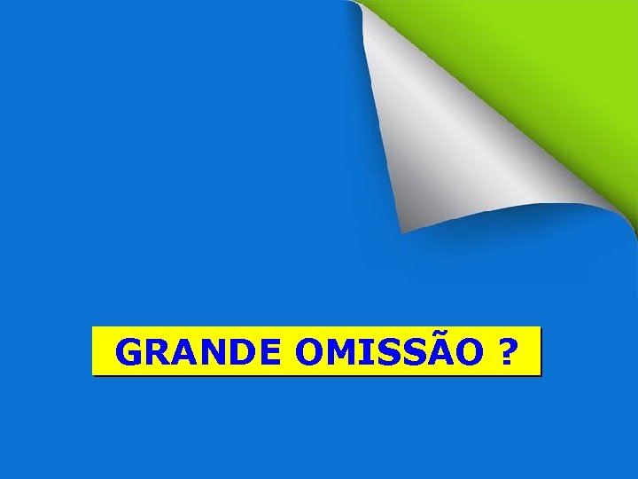 GRANDE OMISSÃO ? GRANDE COMISSÃO 