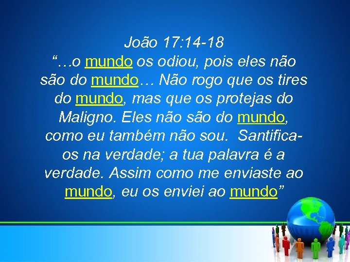 João 17: 14 -18 “…o mundo os odiou, pois eles não são do mundo…