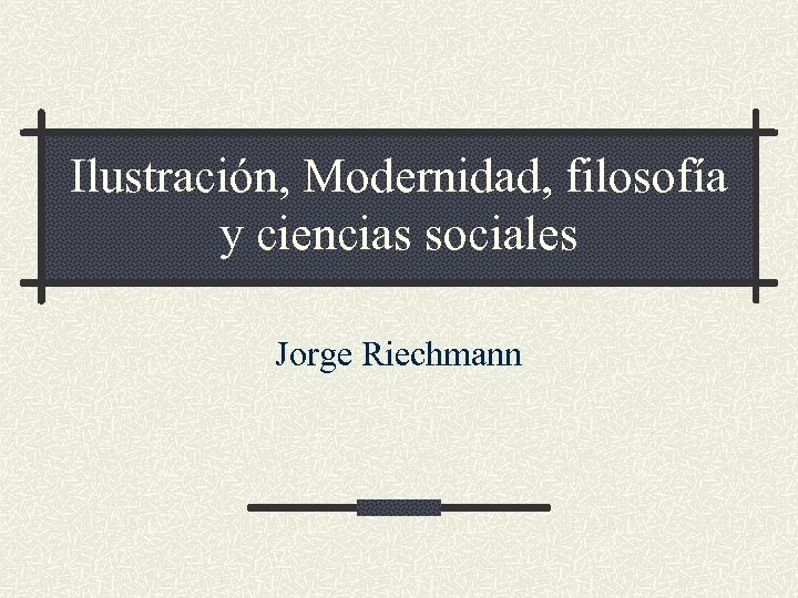 Ilustración, Modernidad, filosofía y ciencias sociales Jorge Riechmann 