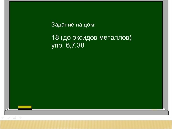 Задание на дом: 18 (до оксидов металлов) упр. 6, 7. 30 