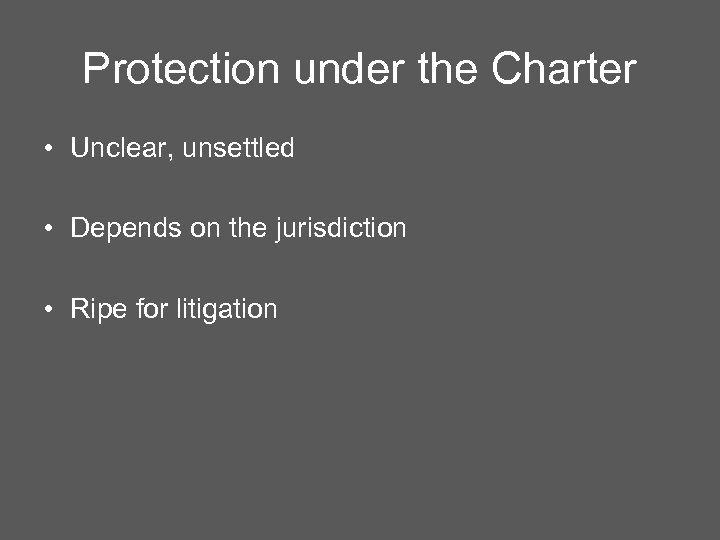 Protection under the Charter • Unclear, unsettled • Depends on the jurisdiction • Ripe