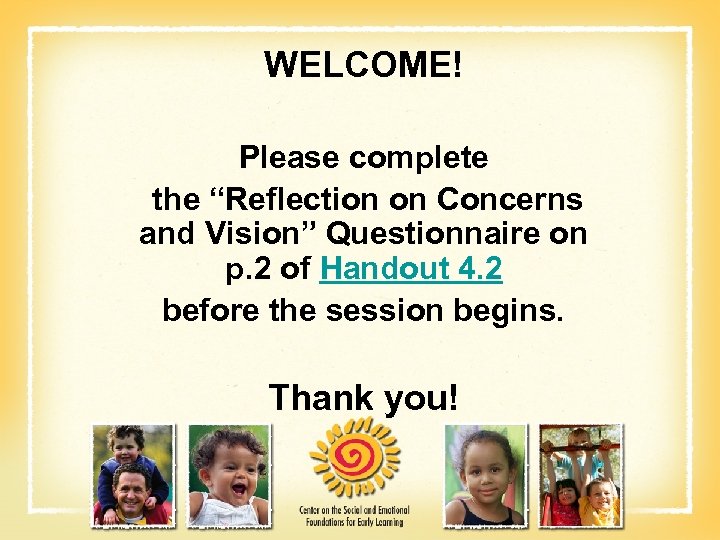 WELCOME! Please complete the “Reflection on Concerns and Vision” Questionnaire on p. 2 of