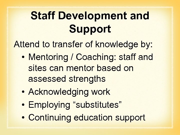 Staff Development and Support Attend to transfer of knowledge by: • Mentoring / Coaching: