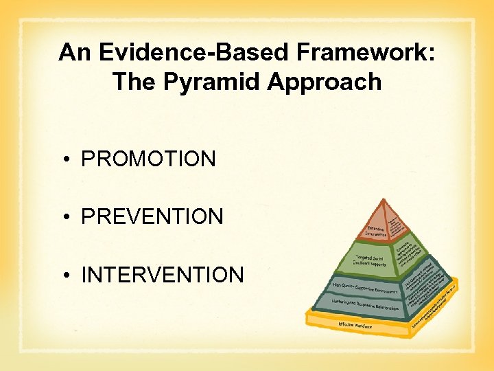 An Evidence-Based Framework: The Pyramid Approach • PROMOTION • PREVENTION • INTERVENTION 